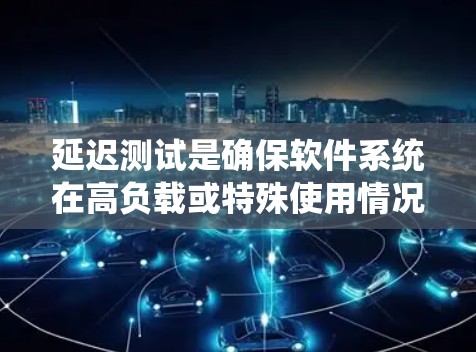 延迟测试是确保软件系统在高负载或特殊使用情况下仍能正常运行的关键阶段。以下是详细的延迟测试方法步骤