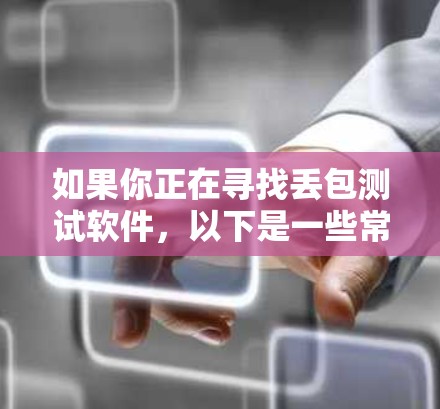 如果你正在寻找丢包测试软件，以下是一些常用的工具和框架