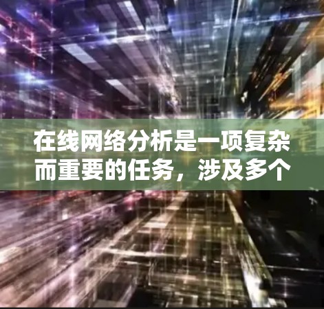 在线网络分析是一项复杂而重要的任务，涉及多个方面和步骤。以下是一个有条理的指南，帮助您有效地进行在线网络分析