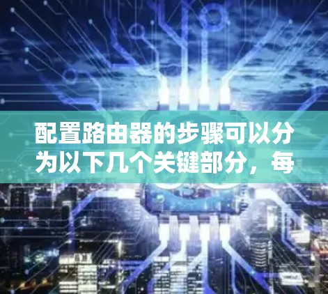 配置路由器的步骤可以分为以下几个关键部分，每个部分都需要仔细处理以确保网络的正确运行