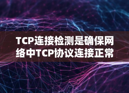 TCP连接检测是确保网络中TCP协议连接正常运行的关键过程，涉及多个步骤和工具。以下是逐步的解释