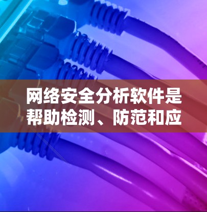 网络安全分析软件是帮助检测、防范和应对网络安全威胁的重要工具。以下是对这些工具的逐步解释