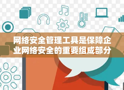 网络安全管理工具是保障企业网络安全的重要组成部分，涵盖从日志分析到威胁检测，从数据安全到员工培训等多个方面。以下是对这些工具的总结和建议
