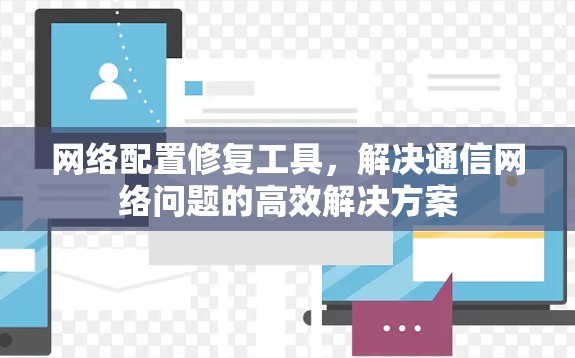 网络配置修复工具，解决通信网络问题的高效解决方案