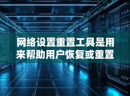 网络设置重置工具是用来帮助用户恢复或重置网络配置的软件或命令行工具。这些工具可以用于不同的网络协议和设置恢复需求。以下是几种常见的网络设置重置工具及其用途