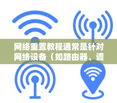 网络重置教程通常是针对网络设备（如路由器、调制解调器/模板）进行的操作，目的是解决网络连接问题或恢复设备到出厂状态。以下是一些常见的网络重置步骤和方法，供您参考