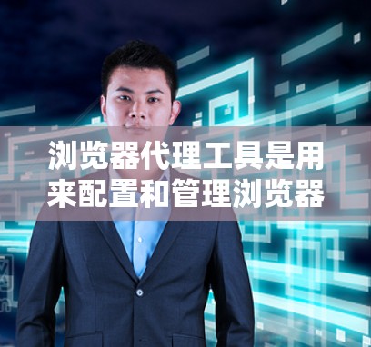浏览器代理工具是用来配置和管理浏览器通过代理服务器进行网络请求的工具。这些工具可以帮助你设置代理服务器，控制浏览器的网络流量，或者在企业环境中管理多个用户的网络配置。以下是一些常用的浏览器代理工具
