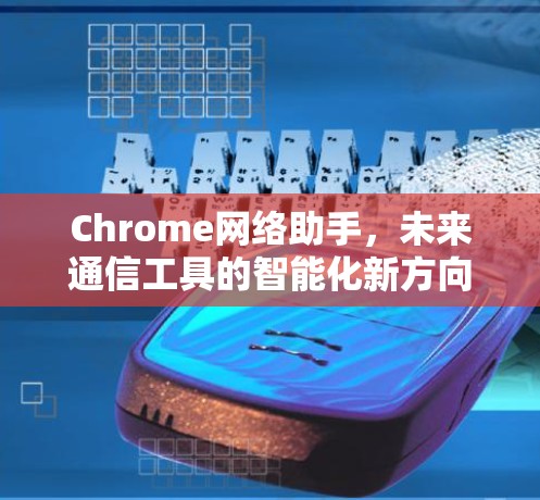 Chrome网络助手，未来通信工具的智能化新方向