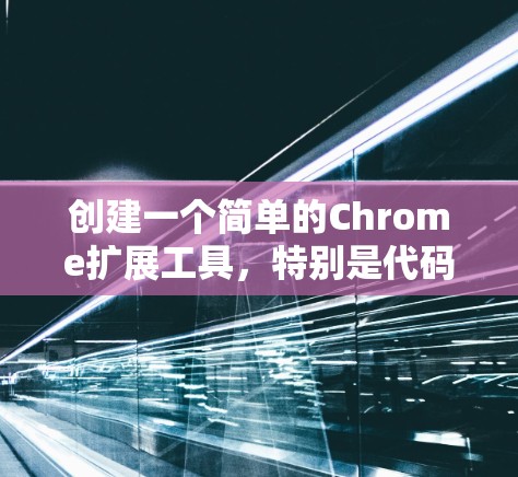 创建一个简单的Chrome扩展工具，特别是代码编辑器，可以按照以下步骤进行