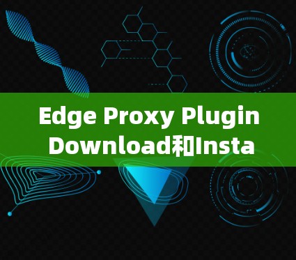 Edge Proxy Plugin Download和Installation Guide