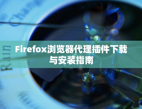 Firefox浏览器代理插件下载与安装指南