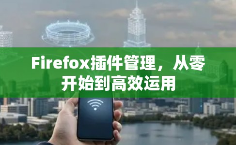 Firefox插件管理，从零开始到高效运用