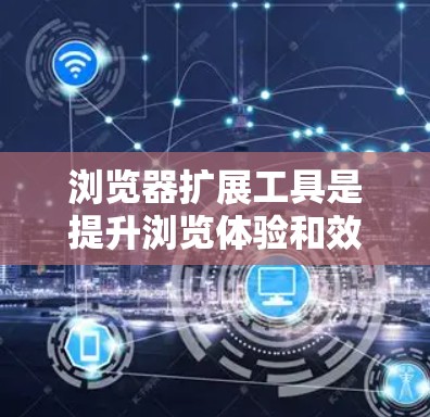 浏览器扩展工具是提升浏览体验和效率的强大资源，涵盖多种功能以满足不同的需求。以下是对这些工具的详细介绍和分类