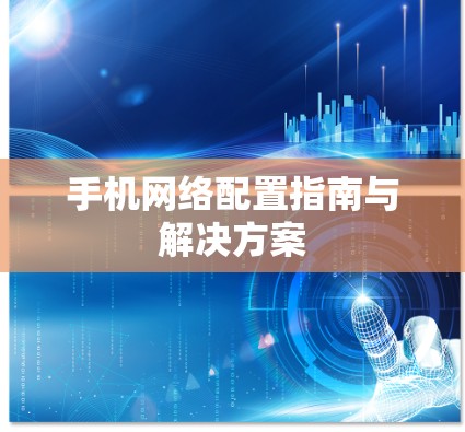 手机网络配置指南与解决方案