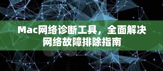 Mac网络诊断工具，全面解决网络故障排除指南