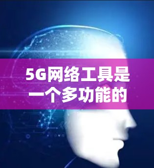 5G网络工具是一个多功能的工具集，涵盖了从测试和分析、网络性能优化、设备管理、安全防护等多个方面。以下是一些常见的5G网络工具和工具合集，供您参考