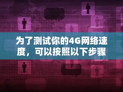 为了测试你的4G网络速度，可以按照以下步骤操作
