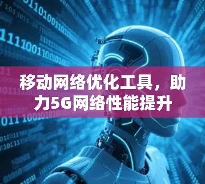 移动网络优化工具，助力5G网络性能提升