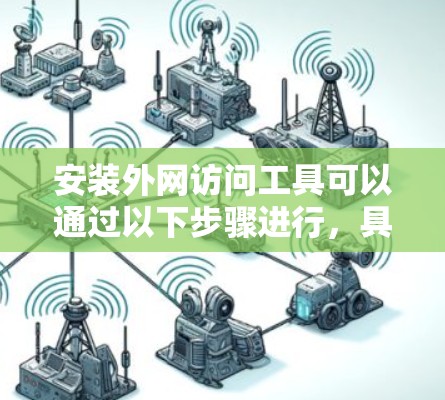 安装外网访问工具可以通过以下步骤进行，具体方法根据工具和需求有所不同