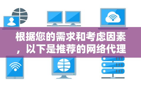 根据您的需求和考虑因素，以下是推荐的网络代理工具及其适用场景
