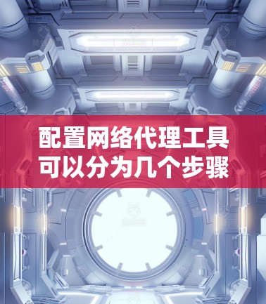 配置网络代理工具可以分为几个步骤，以下是详细的指南