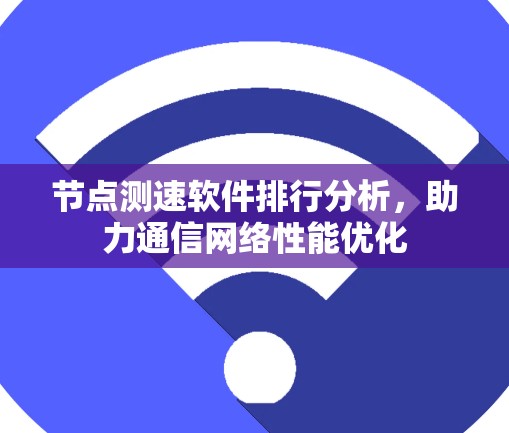 节点测速软件排行分析，助力通信网络性能优化