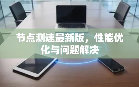 节点测速最新版,性能优化与问题解决 节点测速最新版,性能优化与问题解决