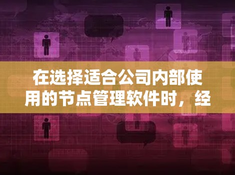 在选择适合公司内部使用的节点管理软件时，经过详细的需求分析和功能对比，以下是最终的推荐
