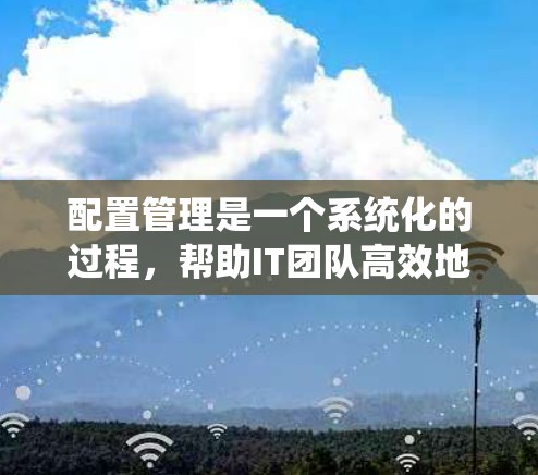 配置管理是一个系统化的过程，帮助IT团队高效地管理系统配置，确保多环境下的稳定性和一致性。以下是配置管理安装方法的详细步骤