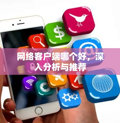 网络客户端哪个好，深入分析与推荐