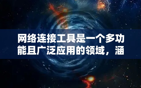 网络连接工具是一个多功能且广泛应用的领域，涵盖了从基础的网络测试到高级的安全监控。以下是对这些工具的总结和建议