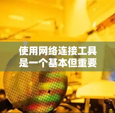 使用网络连接工具是一个基本但重要的技能，尤其是在现代数字化时代。以下是一些步骤和建议，帮助您顺利连接网络