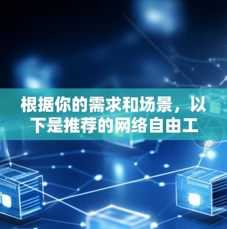 根据你的需求和场景，以下是推荐的网络自由工具