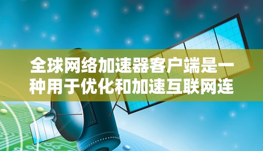 全球网络加速器客户端是一种用于优化和加速互联网连接的软件，特别适用于在受限的网络环境中访问国际网站或服务。以下是一些常见的全球网络加速器客户端及其功能