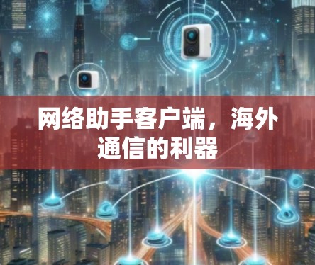网络助手客户端，海外通信的利器