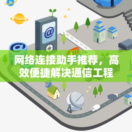 网络连接助手推荐，高效便捷解决通信工程难题