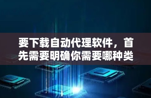 要下载自动代理软件，首先需要明确你需要哪种类型的自动代理软件。自动代理软件通常用于自动化处理任务，如网络监控、自动化配置、任务调度等。常见的自动代理软件包括