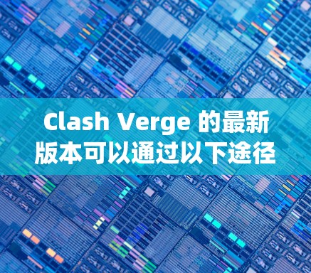 Clash Verge 的最新版本可以通过以下途径获取