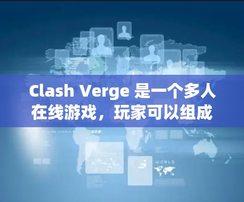 Clash Verge 是一个多人在线游戏，玩家可以组成队伍，挑战各种关卡和敌人。以下是一些基本的教程和指南，帮助你快速上手并掌握游戏的核心机制