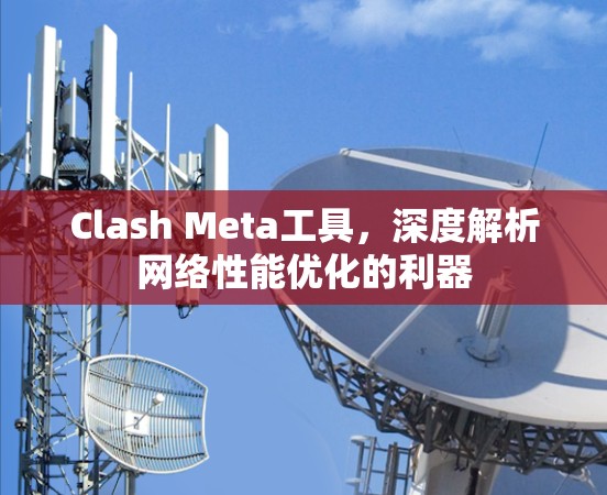 Clash Meta工具，深度解析网络性能优化的利器