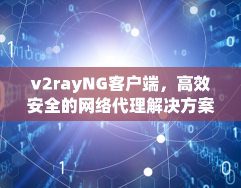 v2rayNG客户端，高效安全的网络代理解决方案