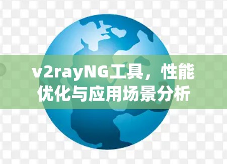 v2rayNG工具，性能优化与应用场景分析