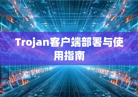 Trojan客户端部署与使用指南