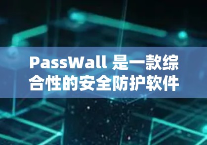 PassWall 是一款综合性的安全防护软件,旨在保护用户的隐私和数据安全。它提供多种功能,包括隐私保护、防火墙、文件加密、安全支付、网络分析和多设备管理。以下是 PassWall 的详细介绍
